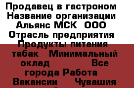 Продавец в гастроном › Название организации ­ Альянс-МСК, ООО › Отрасль предприятия ­ Продукты питания, табак › Минимальный оклад ­ 26 000 - Все города Работа » Вакансии   . Чувашия респ.,Алатырь г.